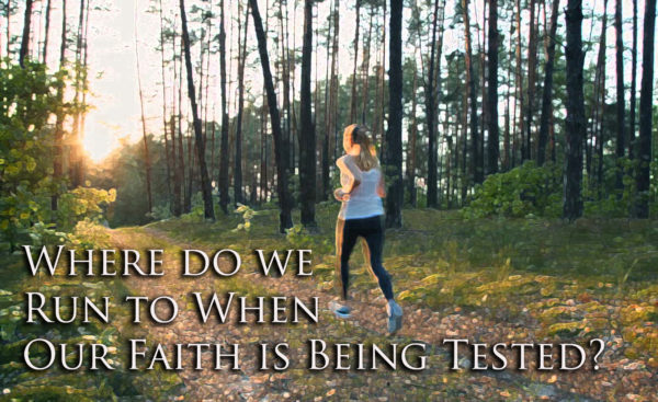 Where do we run when our faith is being tested?