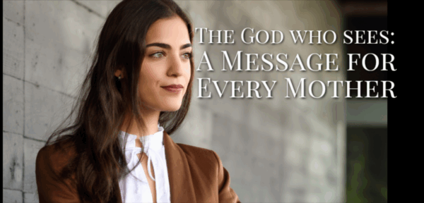 The God Who Sees - A Message for Every Mother