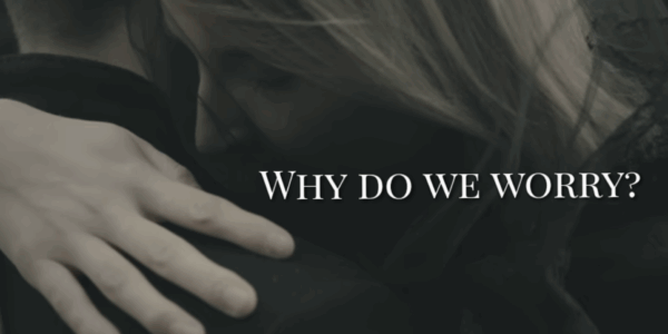 Why Do We Worry ?