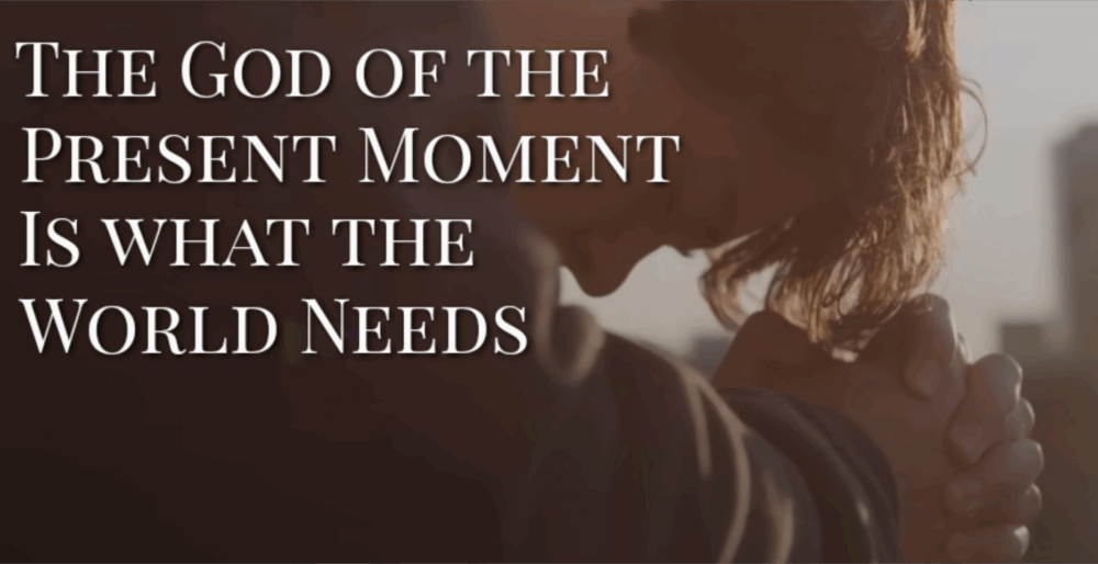 The God of the Present Moment is what the World Needs